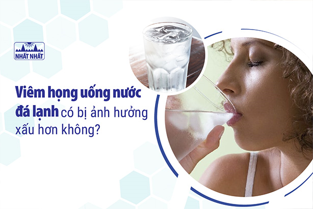 Viêm họng uống nước đá lạnh có bị ảnh hưởng xấu hơn không?