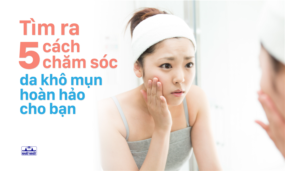 Tìm ra 5 cách chăm sóc da khô mụn hoàn hảo cho bạn