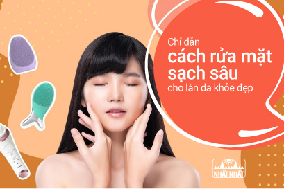 Chỉ dẫn cách rửa mặt sạch sâu cho làn da khỏe đẹp, không nổi mụn