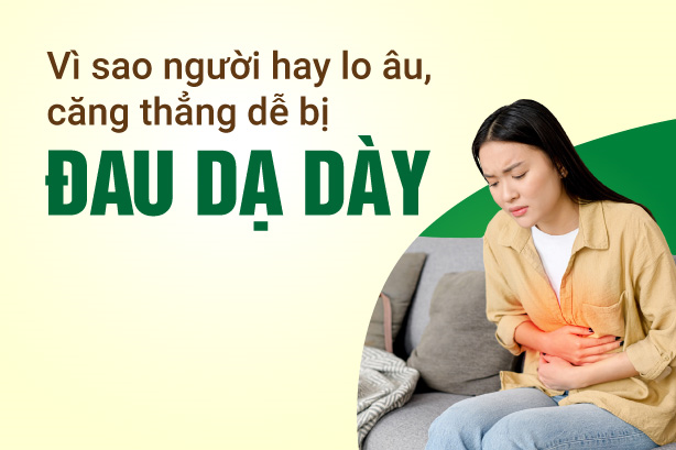 Vì sao người hay lo âu, căng thẳng dễ bị đau dạ dày?