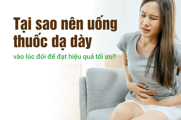 Tại sao nên uống thuốc dạ dày vào lúc đói để đạt hiệu quả tối ưu?