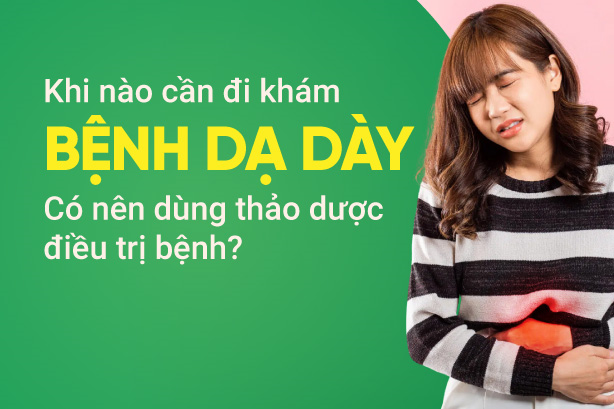 Khi nào cần đi khám bệnh dạ dày? Có nên dùng thảo dược điều trị bệnh?
