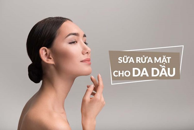 Da dầu dùng sữa rửa mặt gì? 5 tiêu chí khi chọn sữa rửa mặt