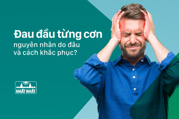 Đau đầu từng cơn nguyên nhân do đâu và cách khắc phục như thế nào?