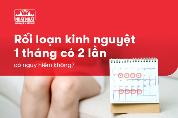 Rối loạn kinh nguyệt 1 tháng có 2 lần có nguy hiểm không?