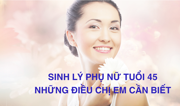 Sinh lý phụ nữ tuổi 45: Những thay đổi mà chị em cần biết