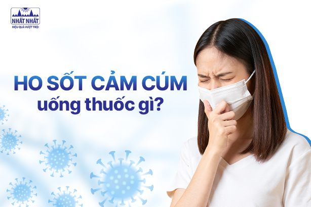 Ho sốt do cảm cúm uống thuốc gì để nhanh khỏi?