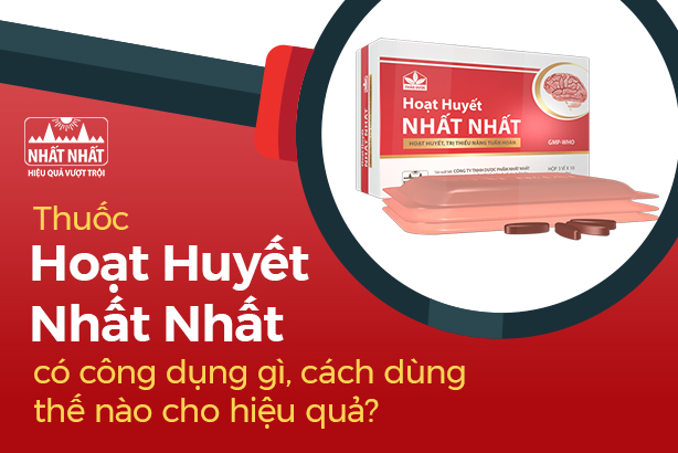 Thuốc Hoạt Huyết Nhất Nhất có công dụng gì, cách dùng thế nào cho hiệu quả?