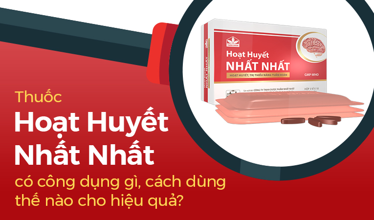 Thuốc Hoạt Huyết Nhất Nhất có công dụng gì, cách dùng thế nào cho hiệu quả?