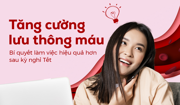 Tăng cường lưu thông máu - Bí quyết làm việc hiệu quả hơn sau kỳ nghỉ Tết