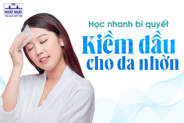 Học nhanh bí quyết kiềm dầu cho da nhờn