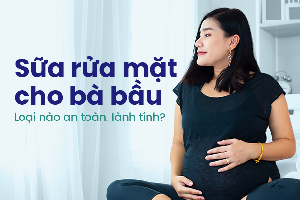 Sữa rửa mặt cho bà bầu: Loại nào an toàn, lành tính?