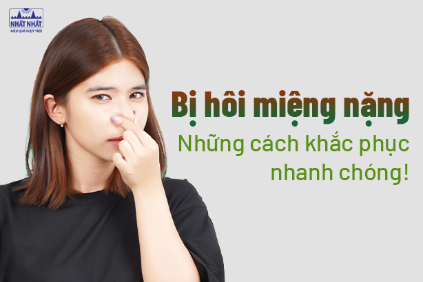 Bị hôi miệng nặng: Những cách khắc phục nhanh chóng! 