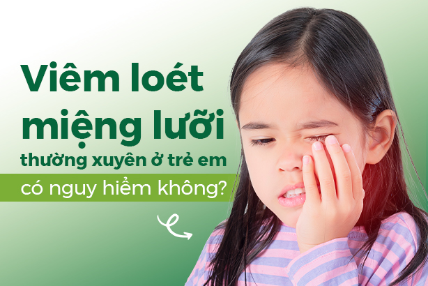 Viêm loét miệng lưỡi thường xuyên ở trẻ em có nguy hiểm không?