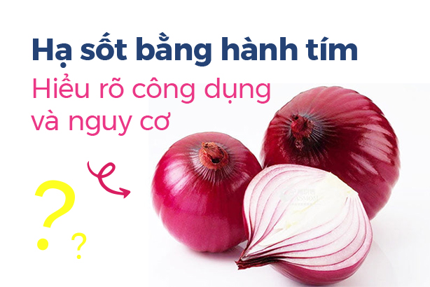Hạ sốt bằng hành tím: Hiểu rõ công dụng và nguy cơ