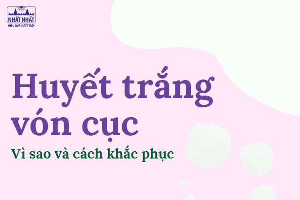 Huyết trắng vón cục: Vì sao và cách khắc phục