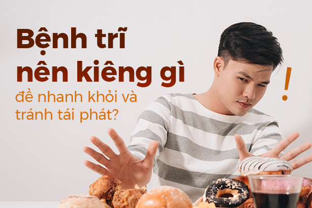 Bệnh trĩ nên kiêng gì để nhanh khỏi và tránh tái phát?