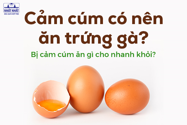 Cảm cúm có nên ăn trứng gà? Bị cảm cúm ăn gì cho nhanh khỏi?