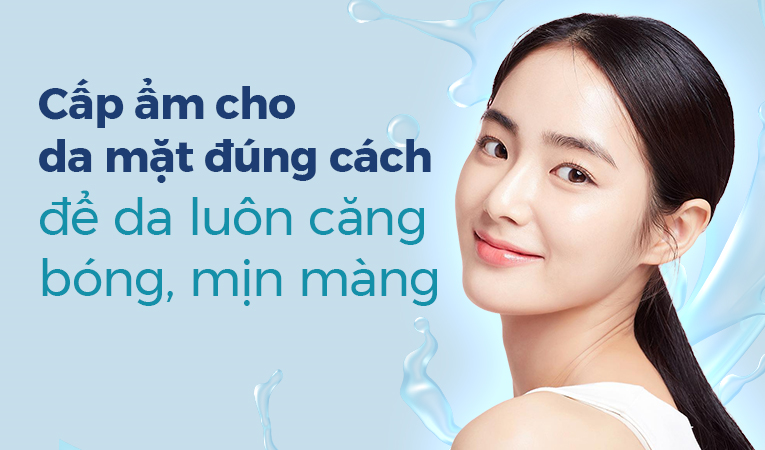 Cấp ẩm cho da mặt đúng cách để da luôn căng bóng, mịn màng