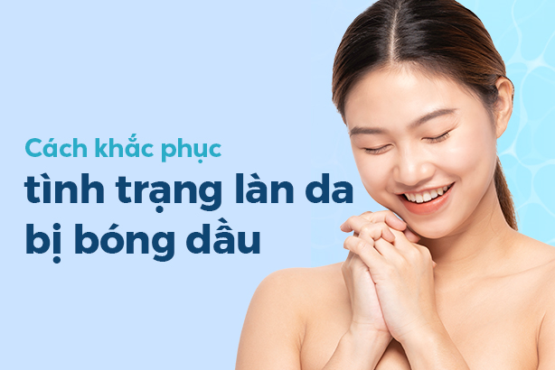 Cách khắc phục tình trạng làn da bị bóng dầu