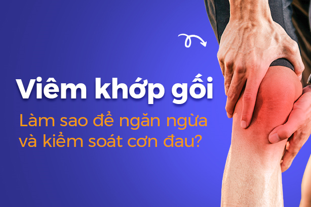 Viêm khớp gối – Làm sao để ngăn ngừa và kiểm soát cơn đau?