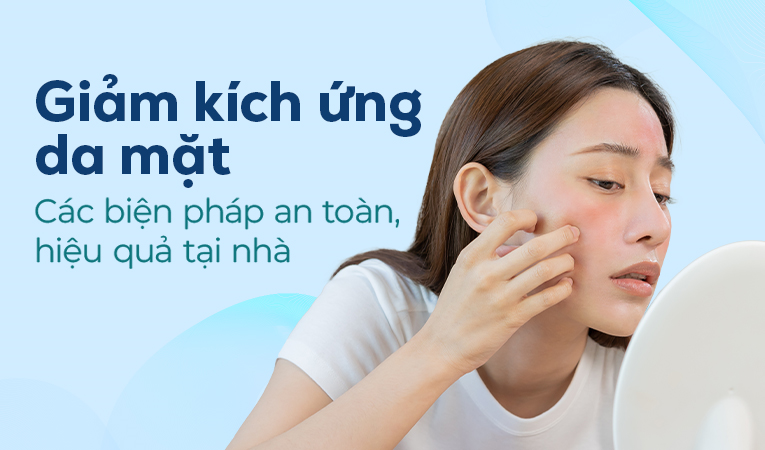 Giảm kích ứng da mặt: Các biện pháp an toàn, hiệu quả tại nhà