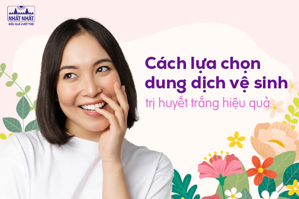 Cách lựa chọn dung dịch vệ sinh phụ nữ trị huyết trắng hiệu quả cho chị em