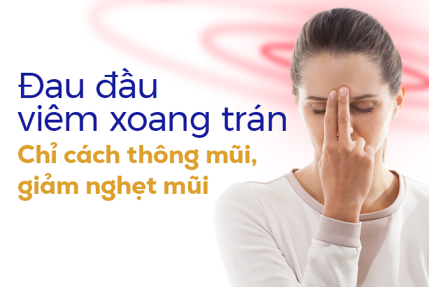 Đau đầu viêm xoang trán: Chỉ cách thông mũi, giảm nghẹt mũi
