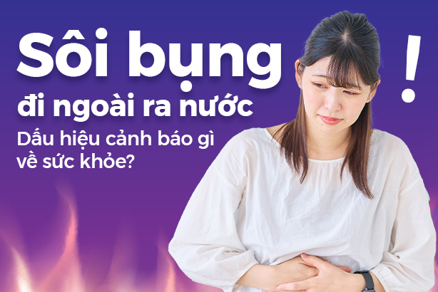 Sôi bụng đi ngoài ra nước: Dấu hiệu cảnh báo gì về sức khỏe?