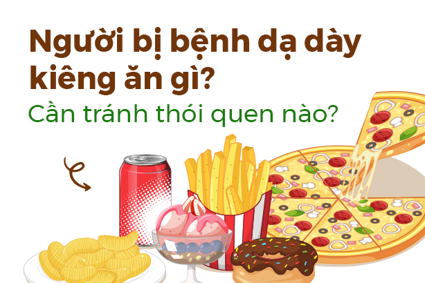 Người bị bệnh dạ dày kiêng ăn gì? Cần tránh thói quen nào?