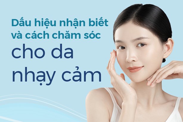 Dấu hiệu nhận biết và cách chăm sóc cho da nhạy cảm