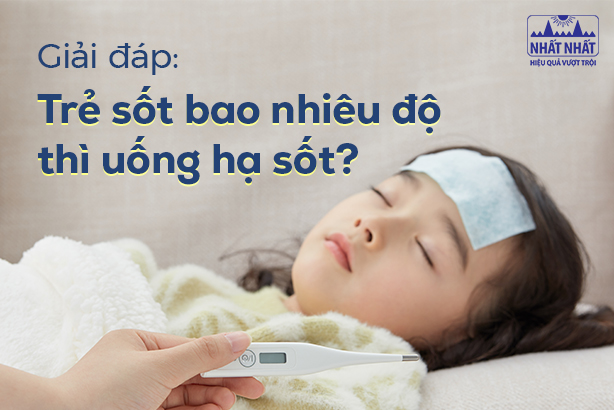 Giải đáp: Trẻ sốt bao nhiêu độ thì uống hạ sốt?