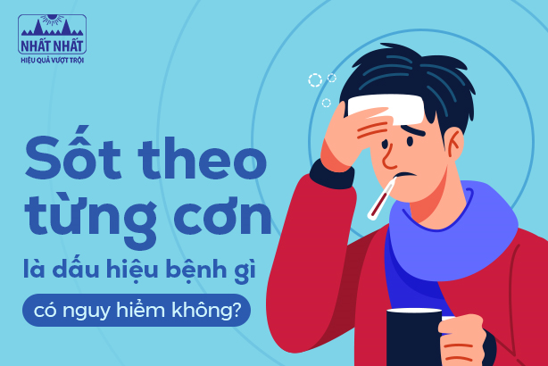 Sốt theo từng cơn là dấu hiệu bệnh gì, có nguy hiểm không?