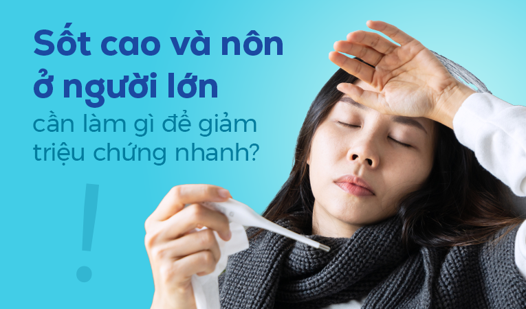 Sốt cao và nôn ở người lớn cần làm gì để giảm triệu chứng nhanh?