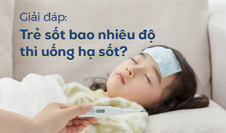 Giải đáp: Trẻ sốt bao nhiêu độ thì uống hạ sốt?