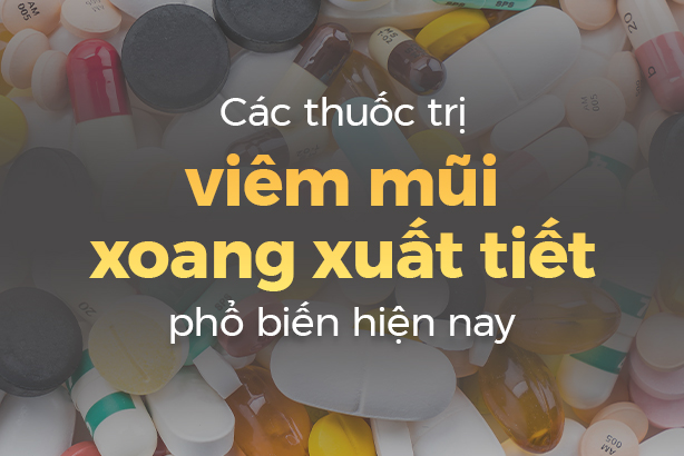 Các thuốc trị viêm mũi xoang xuất tiết phổ biến hiện nay