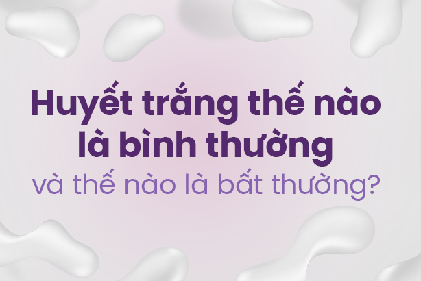 Huyết trắng thế nào là bình thường và thế nào là bất thường?