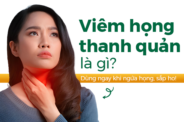 Viêm họng thanh quản là gì: Dùng ngay khi ngứa họng, sắp ho! 