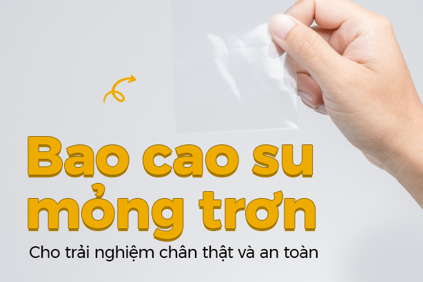 Bao cao su mỏng trơn: Cho trải nghiệm chân thật và an toàn