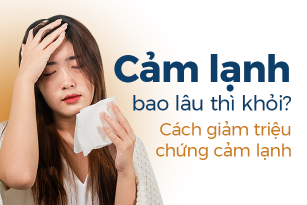 Cảm lạnh bao lâu thì khỏi? Cách giảm triệu chứng cảm lạnh