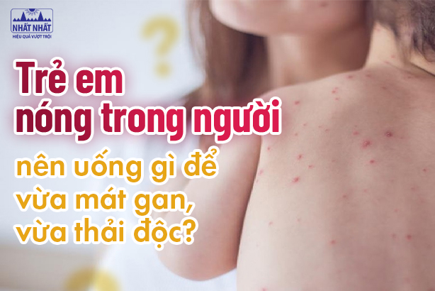 Trẻ em nóng trong người nên uống gì để vừa mát gan, vừa thải độc?