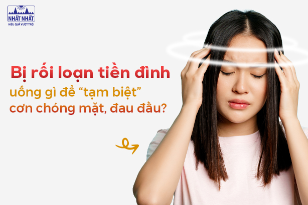 Bị rối loạn tiền đình uống gì để “tạm biệt” cơn chóng mặt, đau đầu?