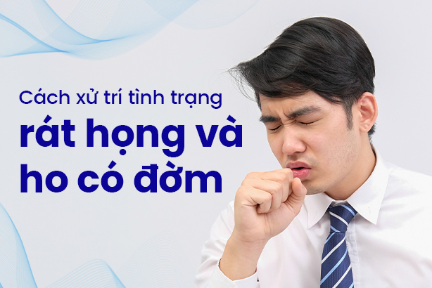 Cách xử trí tình trạng rát họng và ho có đờm