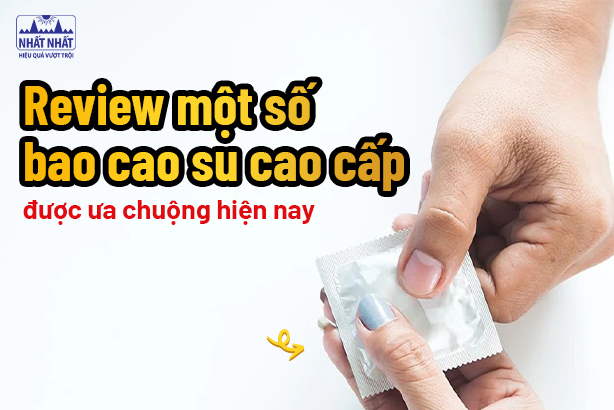 Review một số bao cao su cao cấp được ưa chuộng hiện nay