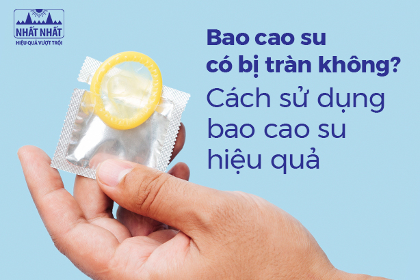 Bao cao su có bị tràn không? Cách sử dụng bao cao su hiệu quả