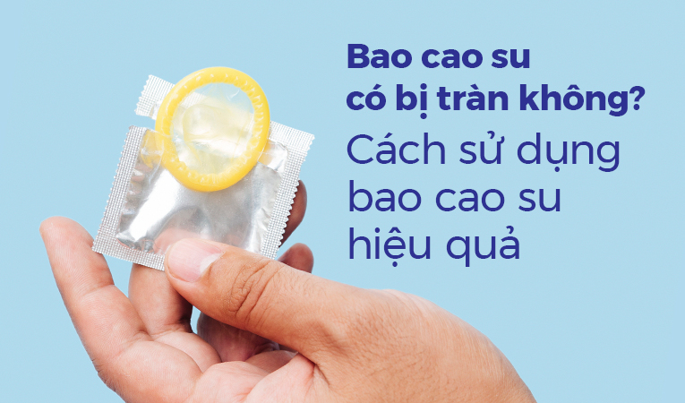 Bao cao su có bị tràn không? Cách sử dụng bao cao su hiệu quả