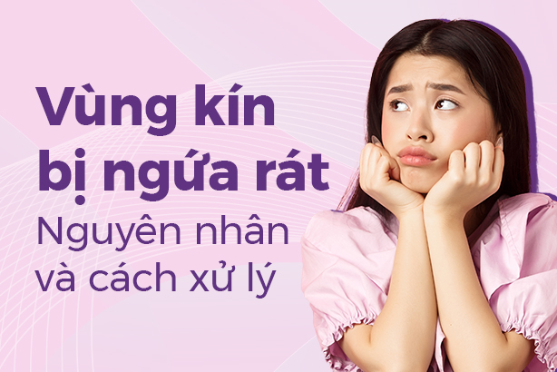 Vùng kín bị ngứa rát: Nguyên nhân và cách xử lý