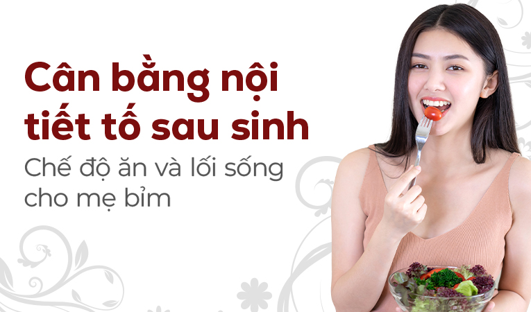 Cân bằng nội tiết tố sau sinh: Chế độ ăn và lối sống cho mẹ bỉm