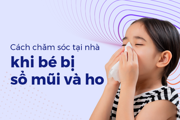Cách chăm sóc tại nhà khi bé bị sổ mũi và ho