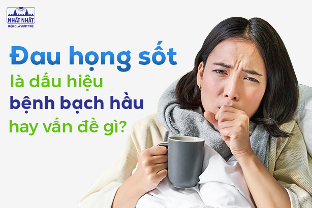 Đau họng sốt là dấu hiệu bệnh bạch hầu hay vấn đề gì?